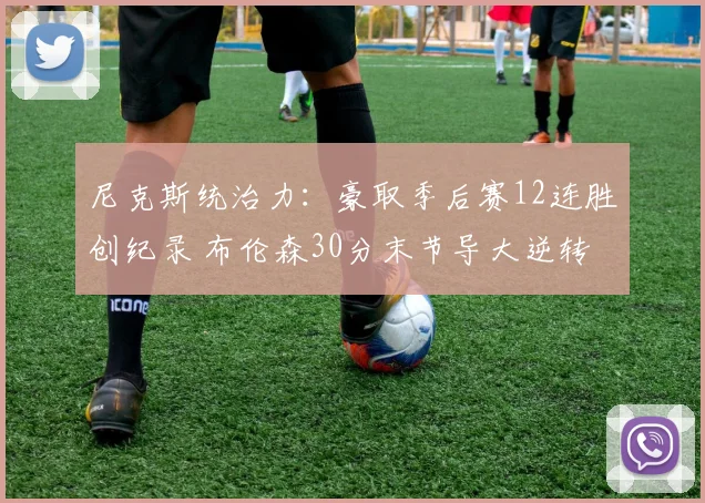 尼克斯统治力:豪取季后赛12连胜创纪录 布伦森30分末节导大逆转
