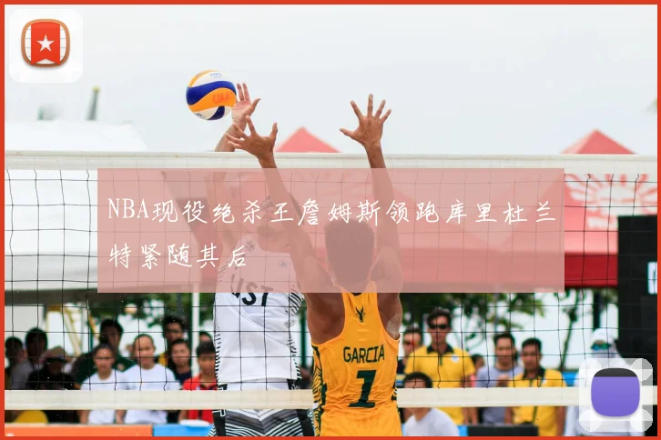NBA现役绝杀王詹姆斯领跑库里杜兰特紧随其后