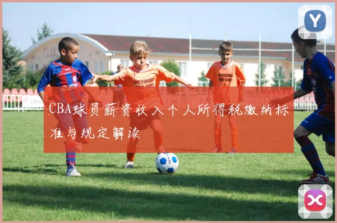 CBA球员薪资收入个人所得税缴纳标准与规定解读