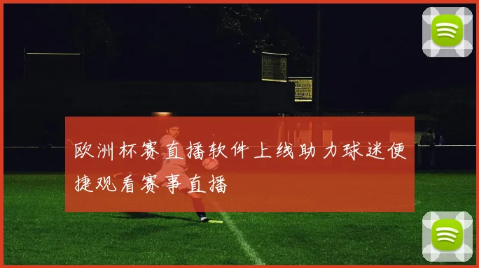 欧洲杯赛直播软件上线助力球迷便捷观看赛事直播