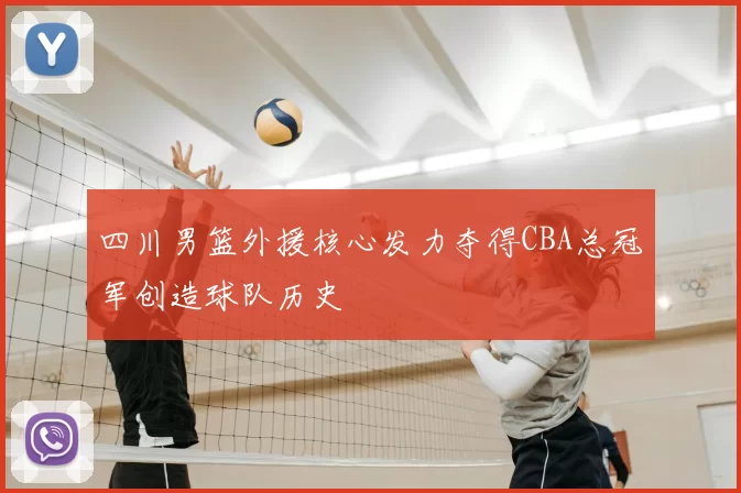 四川男篮外援核心发力夺得CBA总冠军创造球队历史