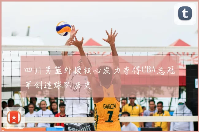 四川男篮外援核心发力夺得CBA总冠军创造球队历史