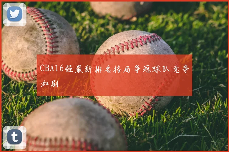 CBA16强最新排名格局争冠球队竞争加剧