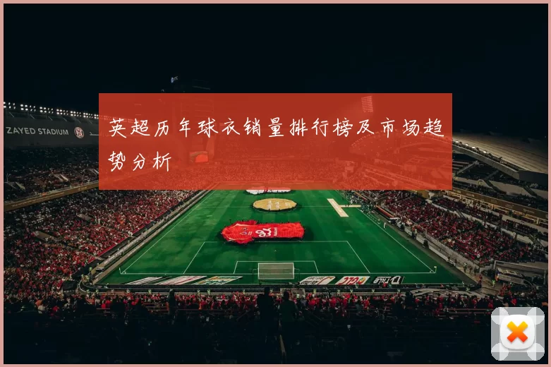 英超历年球衣销量排行榜及市场趋势分析