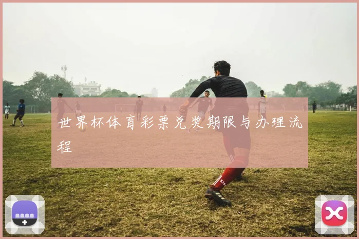 世界杯体育彩票兑奖期限与办理流程